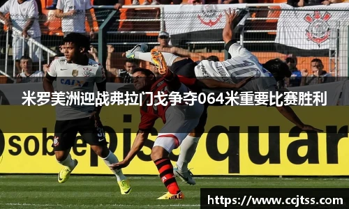 米罗美洲迎战弗拉门戈争夺064米重要比赛胜利